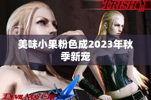 美味小果粉色成2023年秋季新宠