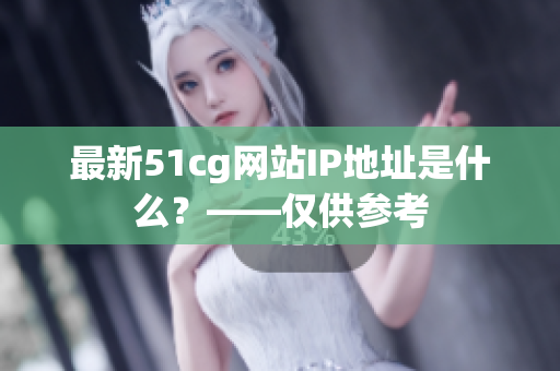 最新51cg网站IP地址是什么？——仅供参考
