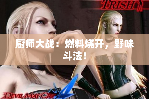 厨师大战：燃料烧开，野味斗法！