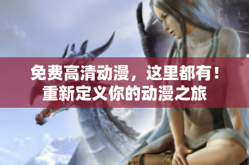 免费高清动漫，这里都有！重新定义你的动漫之旅