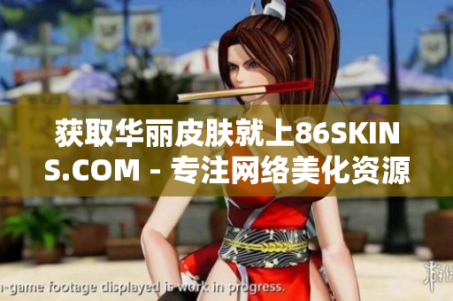 获取华丽皮肤就上86SKINS.COM - 专注网络美化资源
