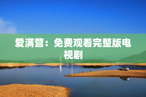 爱满营：免费观看完整版电视剧