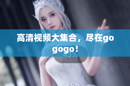 高清视频大集合，尽在gogogo！