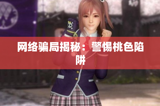 网络骗局揭秘：警惕桃色陷阱