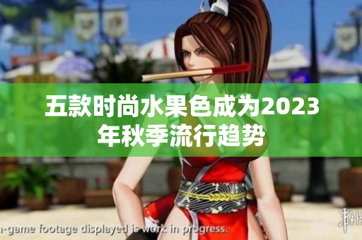 五款时尚水果色成为2023年秋季流行趋势