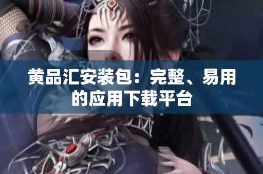 黄品汇安装包：完整、易用的应用下载平台