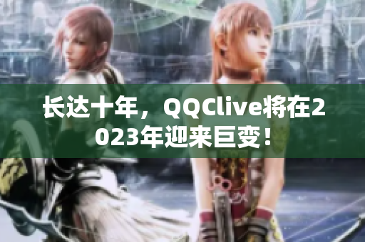 长达十年，QQClive将在2023年迎来巨变！