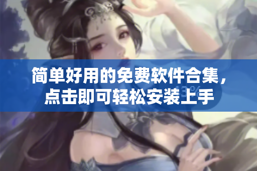 简单好用的免费软件合集，点击即可轻松安装上手