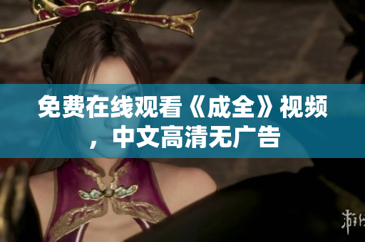 免费在线观看《成全》视频，中文高清无广告