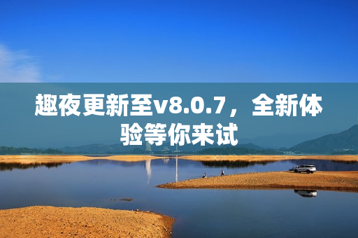 趣夜更新至v8.0.7，全新体验等你来试