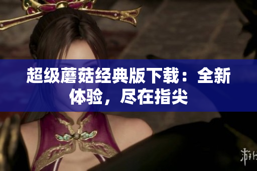 超级蘑菇经典版下载：全新体验，尽在指尖