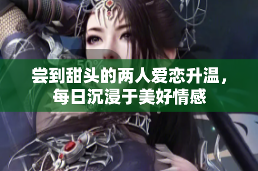 尝到甜头的两人爱恋升温，每日沉浸于美好情感