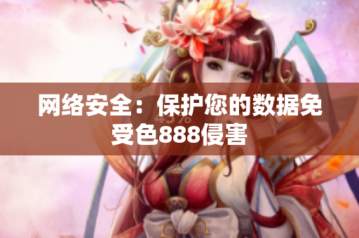 网络安全：保护您的数据免受色888侵害