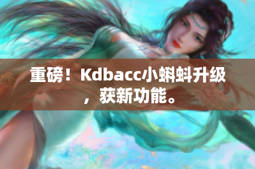 重磅！Kdbacc小蝌蚪升级，获新功能。
