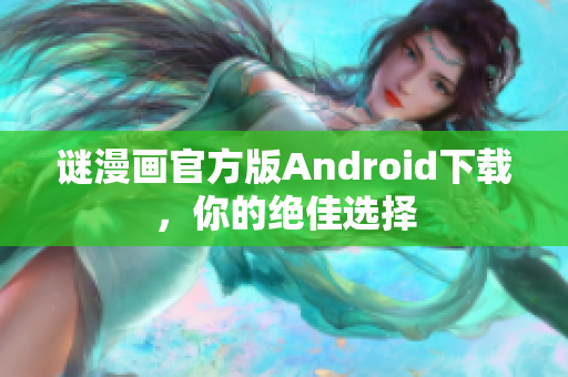 谜漫画官方版Android下载，你的绝佳选择