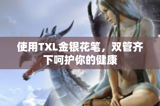 使用TXL金银花笔，双管齐下呵护你的健康