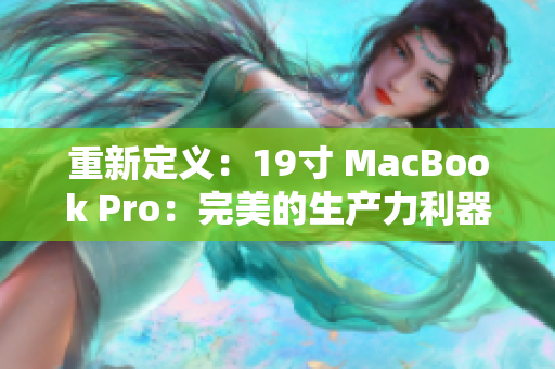 重新定义：19寸 MacBook Pro：完美的生产力利器