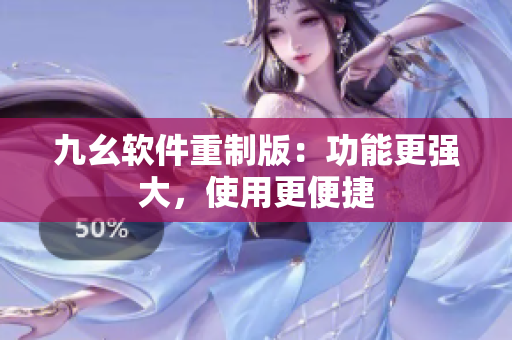 九幺软件重制版：功能更强大，使用更便捷