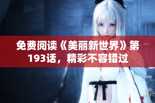 免费阅读《美丽新世界》第193话，精彩不容错过