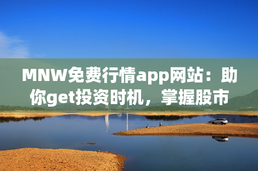 MNW免费行情app网站：助你get投资时机，掌握股市变化