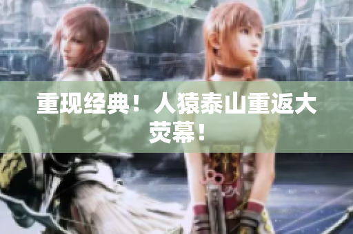 重现经典！人猿泰山重返大荧幕！
