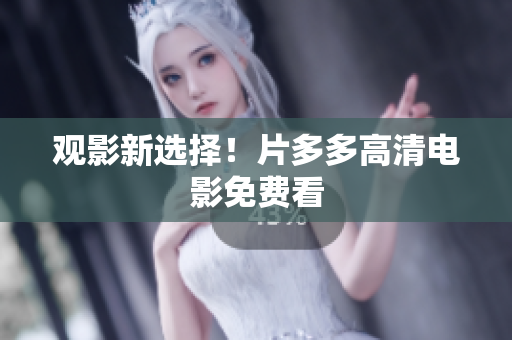 观影新选择！片多多高清电影免费看