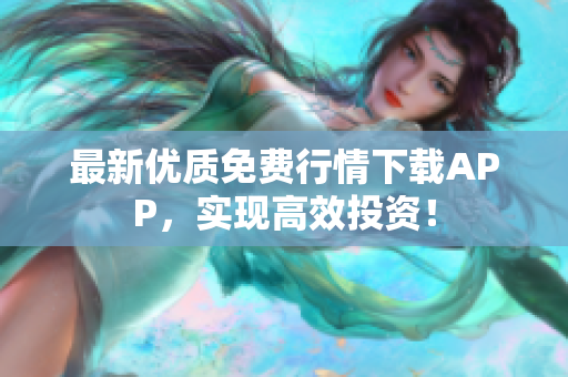 最新优质免费行情下载APP，实现高效投资！
