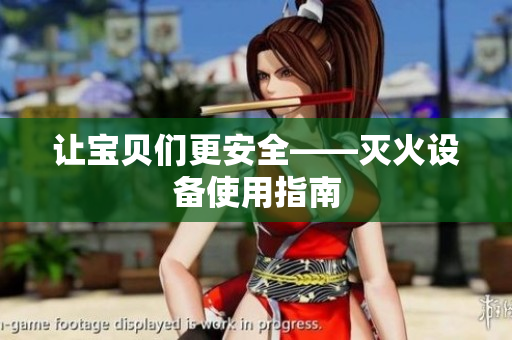 让宝贝们更安全——灭火设备使用指南