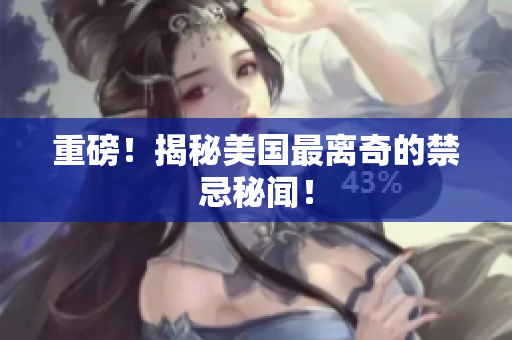 重磅！揭秘美国最离奇的禁忌秘闻！