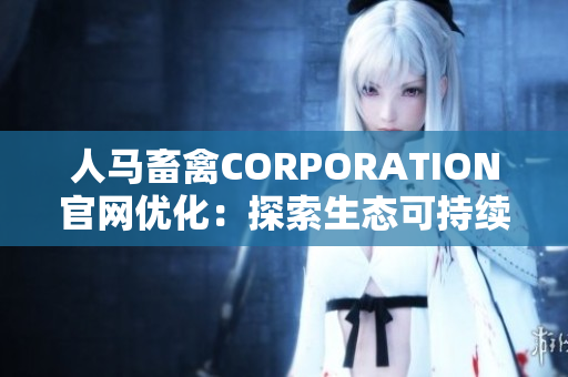 人马畜禽CORPORATION官网优化：探索生态可持续发展之路
