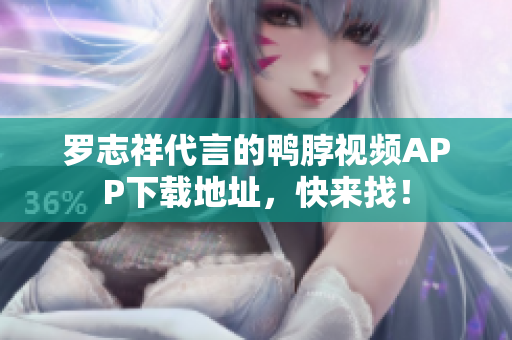 罗志祥代言的鸭脖视频APP下载地址，快来找！
