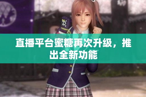 直播平台蜜糖再次升级，推出全新功能