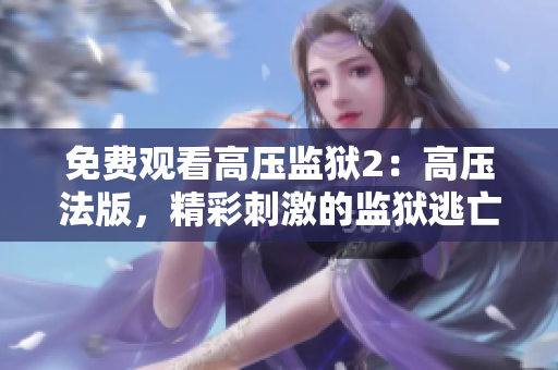 免费观看高压监狱2：高压法版，精彩刺激的监狱逃亡故事