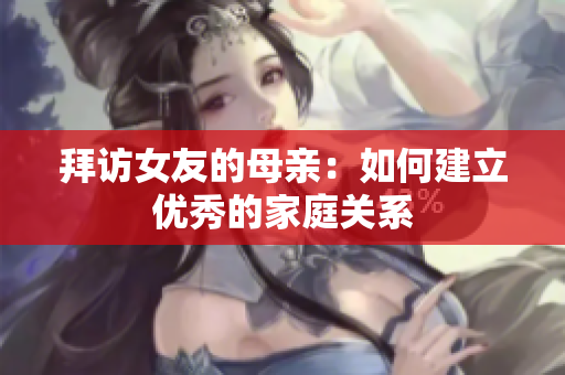 拜访女友的母亲：如何建立优秀的家庭关系