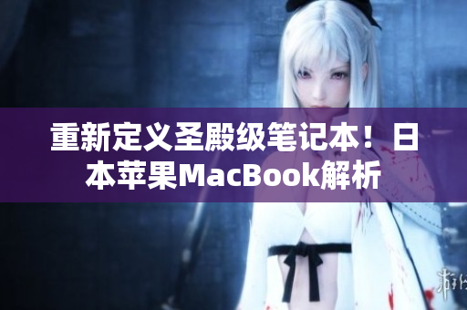重新定义圣殿级笔记本！日本苹果MacBook解析