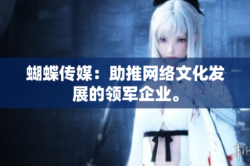 蝴蝶传媒：助推网络文化发展的领军企业。