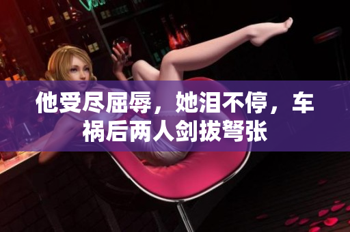 他受尽屈辱，她泪不停，车祸后两人剑拔弩张