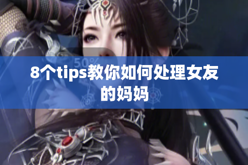 8个tips教你如何处理女友的妈妈