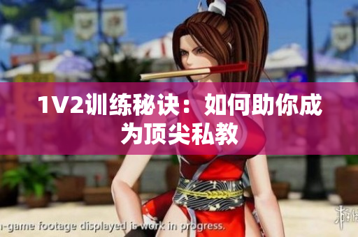 1V2训练秘诀：如何助你成为顶尖私教