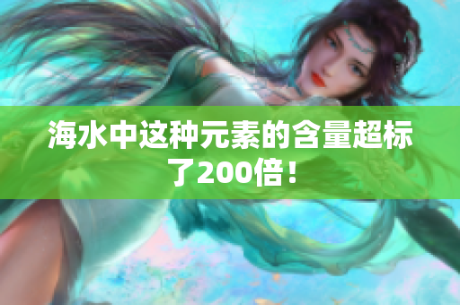 海水中这种元素的含量超标了200倍！