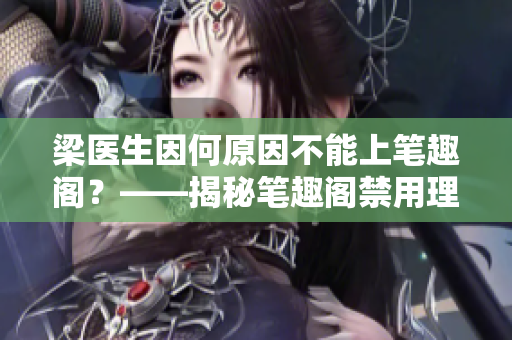 梁医生因何原因不能上笔趣阁？——揭秘笔趣阁禁用理由