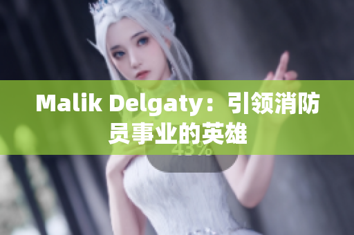 Malik Delgaty：引领消防员事业的英雄
