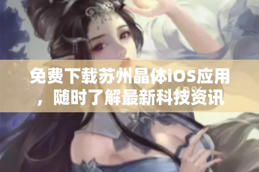 免费下载苏州晶体iOS应用，随时了解最新科技资讯