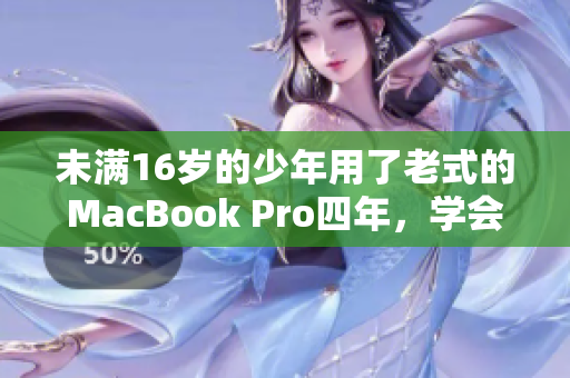未满16岁的少年用了老式的MacBook Pro四年，学会了编程