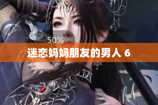 迷恋妈妈朋友的男人 6