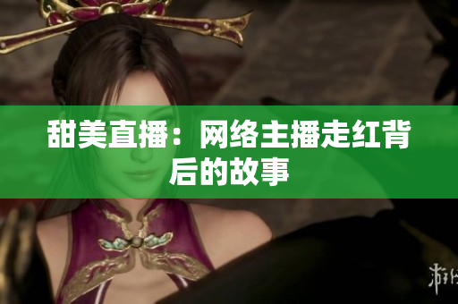 甜美直播：网络主播走红背后的故事