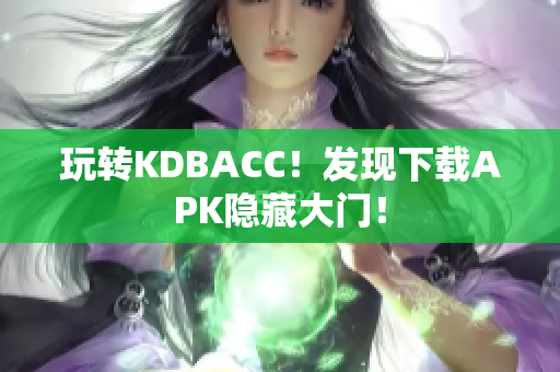 玩转KDBACC！发现下载APK隐藏大门！