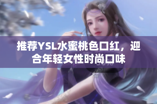 推荐YSL水蜜桃色口红，迎合年轻女性时尚口味