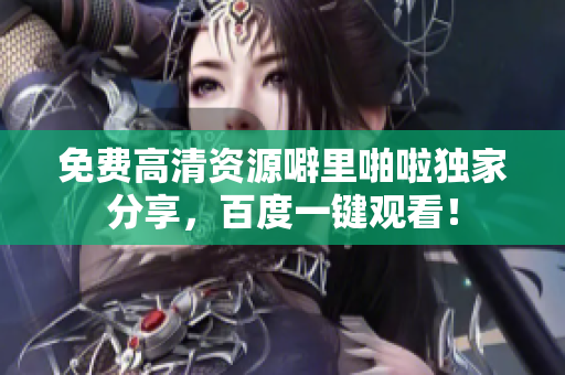 免费高清资源噼里啪啦独家分享，百度一键观看！