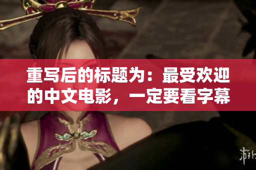 重写后的标题为：最受欢迎的中文电影，一定要看字幕版！